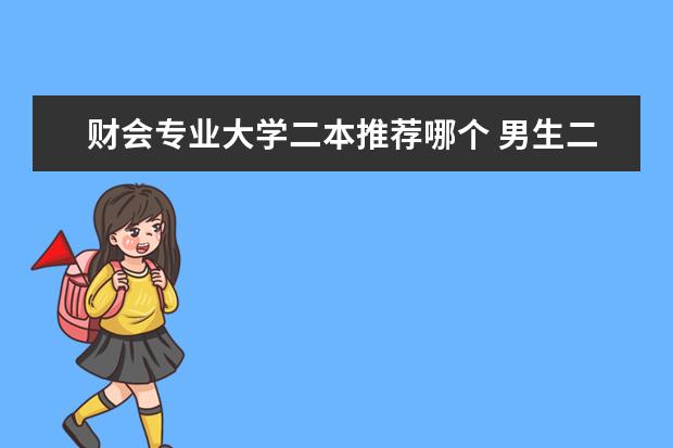 财会专业大学二本推荐哪个 男生二本选择哪个专业好?