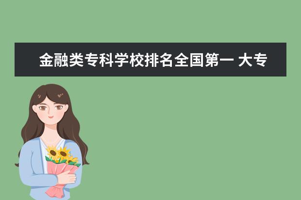 金融类专科学校排名全国第一 大专的金融专业有哪些好的学校?