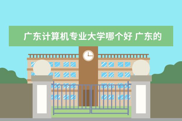 广东计算机专业大学哪个好 广东的那些大学关于计算机方面专业比较强