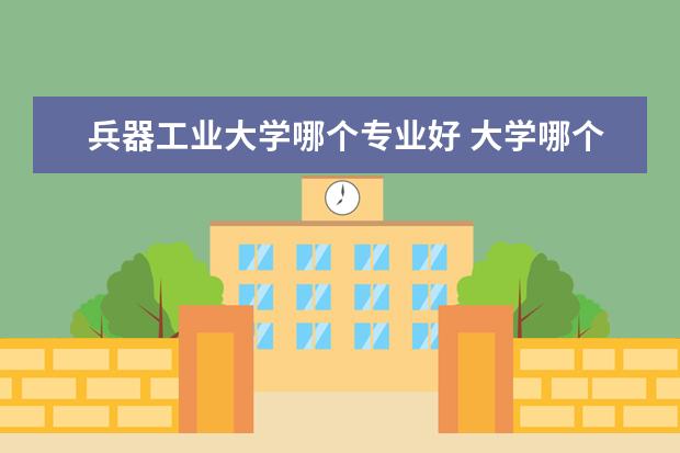 兵器工业大学哪个专业好 大学哪个专业就业前景好