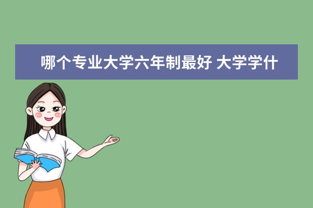 哪个专业大学六年制最好 大学学什么专业好