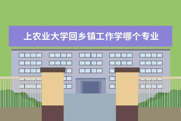 上农业大学回乡镇工作学哪个专业 
  2021女孩在农业大学学什么专业好