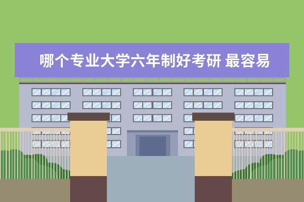 哪个专业大学六年制好考研 最容易考上的考研十大专业有哪些?