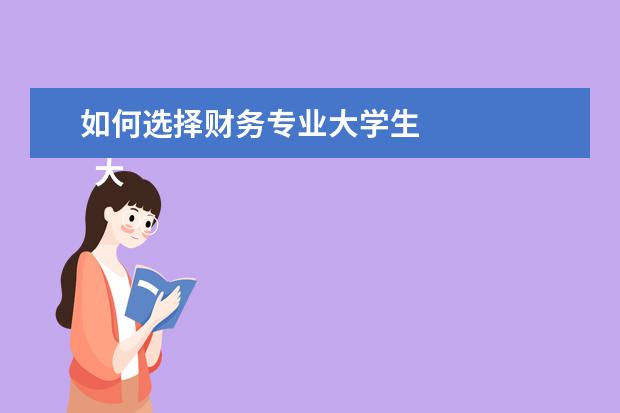 如何选择财务专业大学生 
  大学生如何选择一个合适的专业1