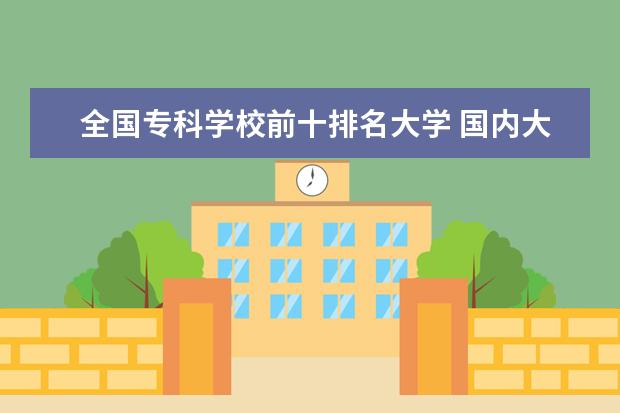 全国专科学校前十排名大学 国内大专排名前十位的院校