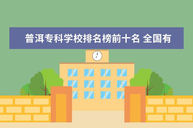 普洱专科学校排名榜前十名 全国有那几所师范院校