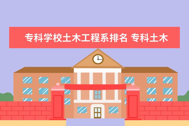 专科学校土木工程系排名 专科土木工程学校排名