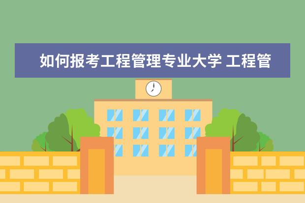 如何报考工程管理专业大学 工程管理专业在大学里应该考些什么证书