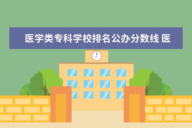 医学类专科学校排名公办分数线 医学高等专科学校录取分数线