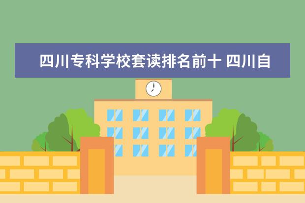 四川专科学校套读排名前十 四川自考专本套读是怎么样报名的?