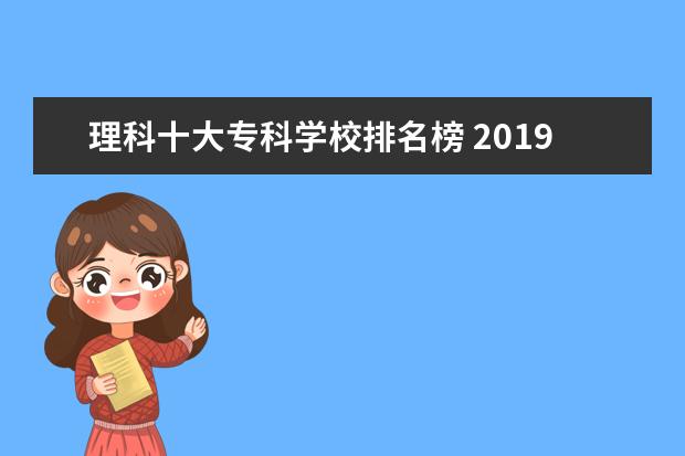 理科十大专科学校排名榜 2019年江西某考生高考理科专科排名6万多名能报什么...