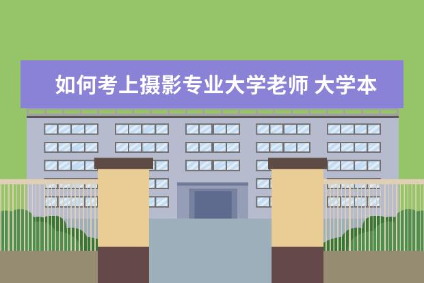 如何考上摄影专业大学老师 大学本科摄影专业可以报考小学教师资格证考试么?谢...