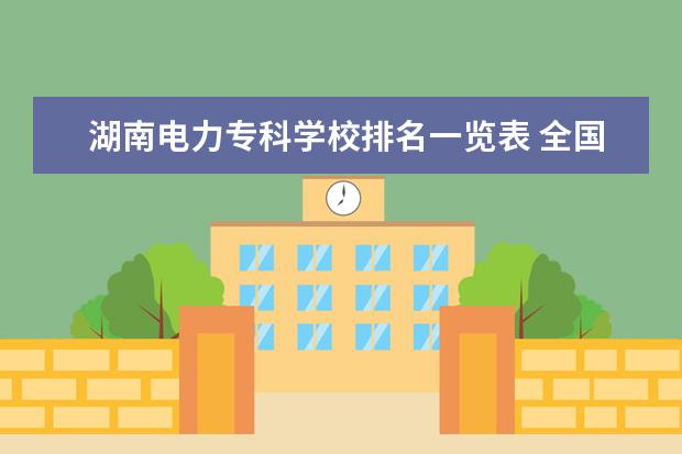 湖南电力专科学校排名一览表 全国电力专科学校排名