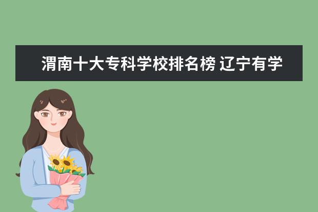 渭南十大专科学校排名榜 辽宁有学前教育的大学怎么样?