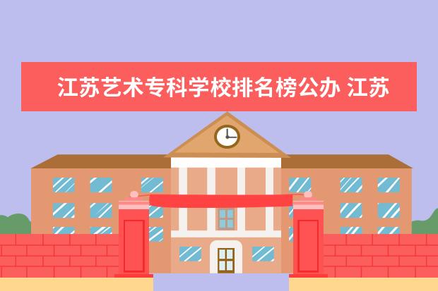 江苏艺术专科学校排名榜公办 江苏省艺术类大学排名一览表