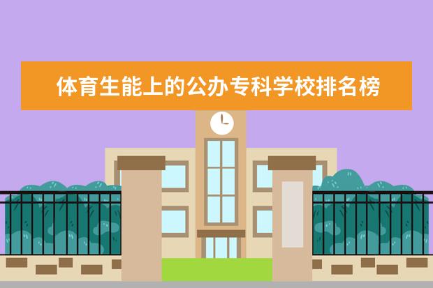体育生能上的公办专科学校排名榜 体育专科公办学校有哪些