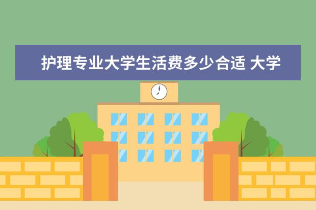 护理专业大学生活费多少合适 大学生一个月生活费多少比较合适?