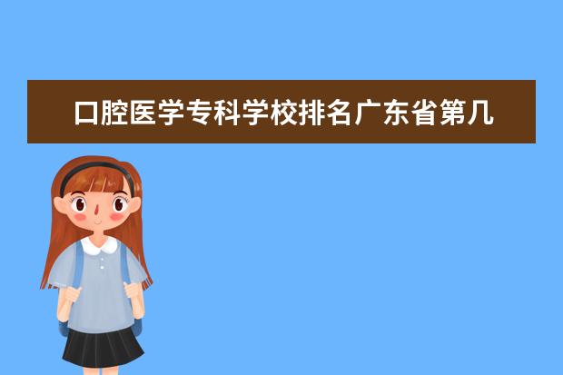 口腔医学专科学校排名广东省第几 专升本。口腔医学专业有哪几个学校可以选择? - 百度...