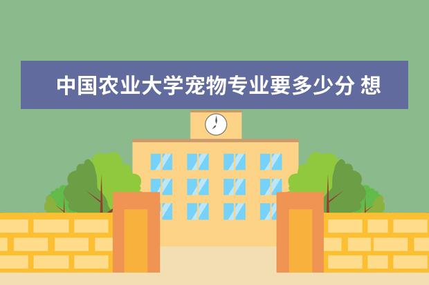 中国农业大学宠物专业要多少分 想考兽医高考分数线最低多少