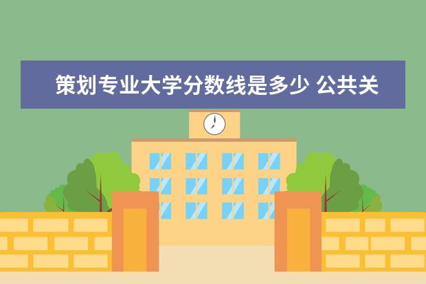 策划专业大学分数线是多少 公共关系专业各大学录取分数线2019年最低是多少? - ...