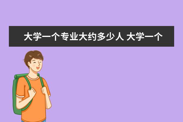 大学一个专业大约多少人 大学一个专业有多少人?