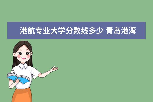 港航专业大学分数线多少 青岛港湾职业技术学院录取分数线多少?