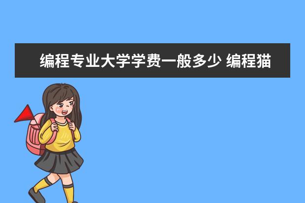 编程专业大学学费一般多少 编程猫学费多少?