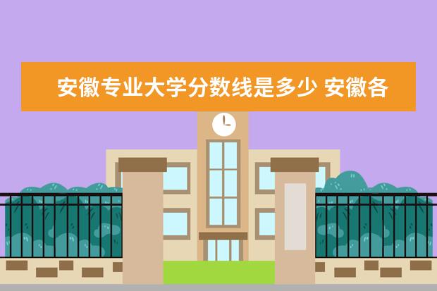 安徽专业大学分数线是多少 安徽各大学分数线汇总