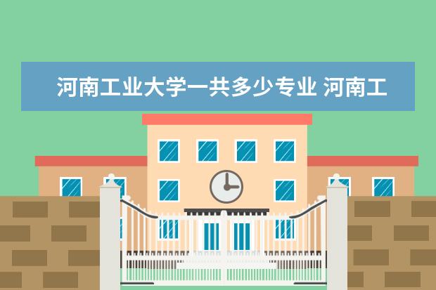 河南工业大学一共多少专业 河南工业大学都有什么专业