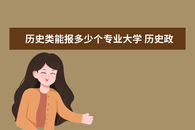 历史类能报多少个专业大学 历史政治生物组合可以上哪些大学 选历史政治生物可...