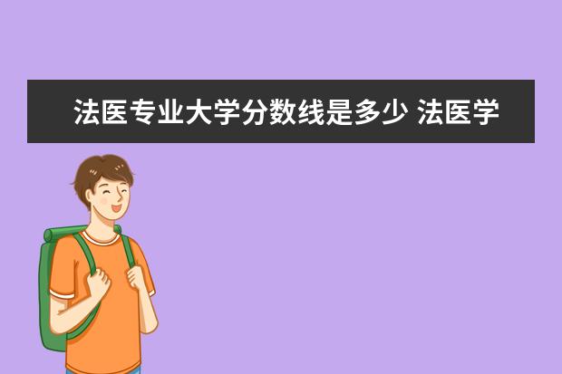 法医专业大学分数线是多少 法医学专业大学排名及分数线