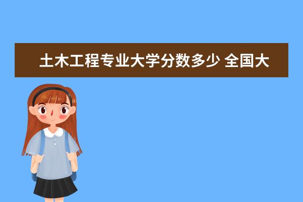 土木工程专业大学分数多少 全国大学土木工程系排名及录取分数