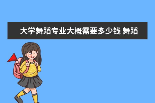 大学舞蹈专业大概需要多少钱 舞蹈大学一年学费大约多少