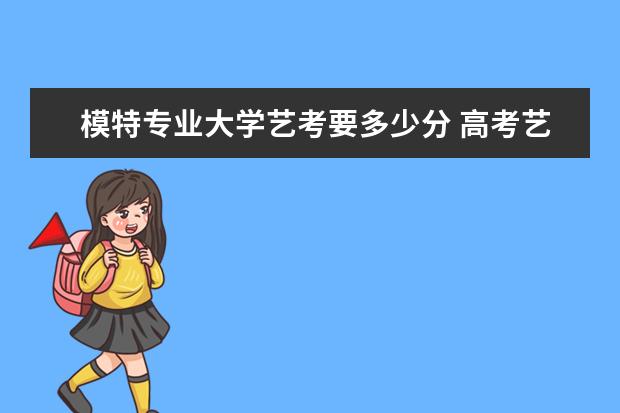 模特专业大学艺考要多少分 高考艺考模特要求