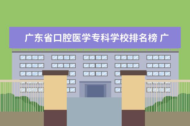 广东省口腔医学专科学校排名榜 广东专科医学院校排名
