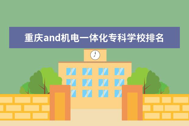 重庆and机电一体化专科学校排名 职业技术学院有什么专业?