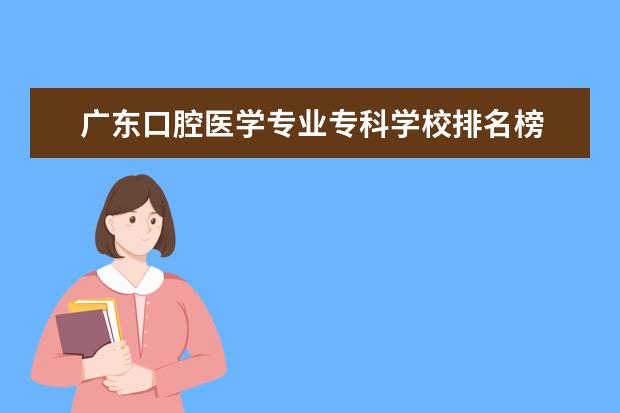 广东口腔医学专业专科学校排名榜 广东省口腔医学大专学校有哪些