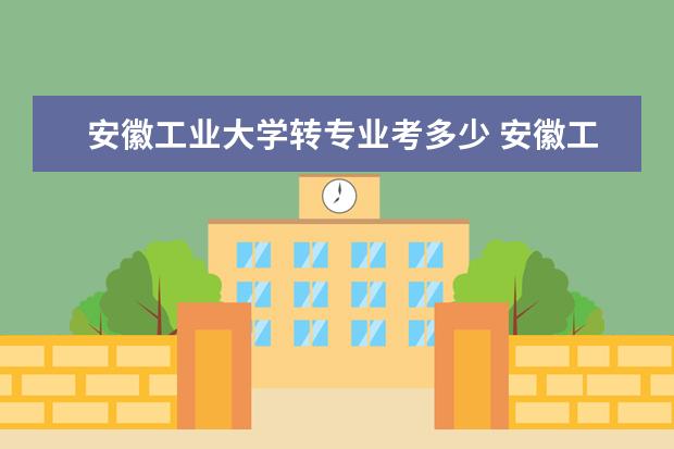 安徽工业大学转专业考多少 安徽工业大学可以转专业吗