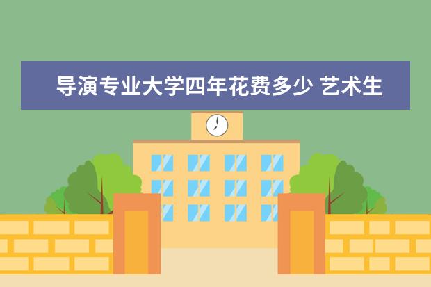 导演专业大学四年花费多少 艺术生出国留学费用是多少