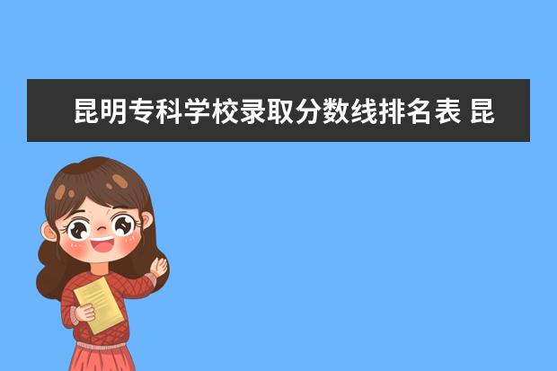 昆明专科学校录取分数线排名表 昆明冶金高等专科学校单招分数线2023