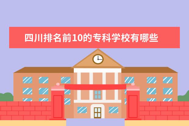 四川排名前10的专科学校有哪些 四川职业学校排名前十有哪些学校