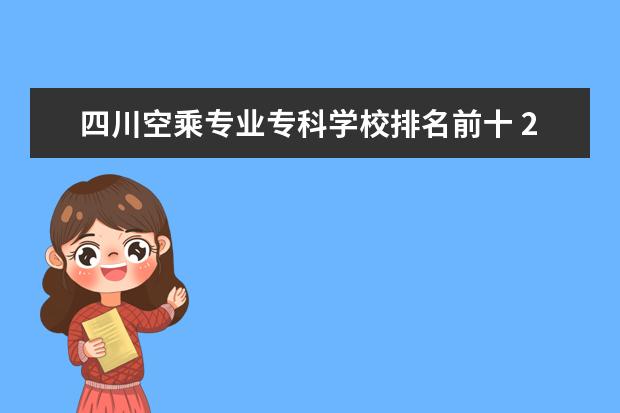 四川空乘专业专科学校排名前十 2022四川省开设空乘专业的学校有哪些