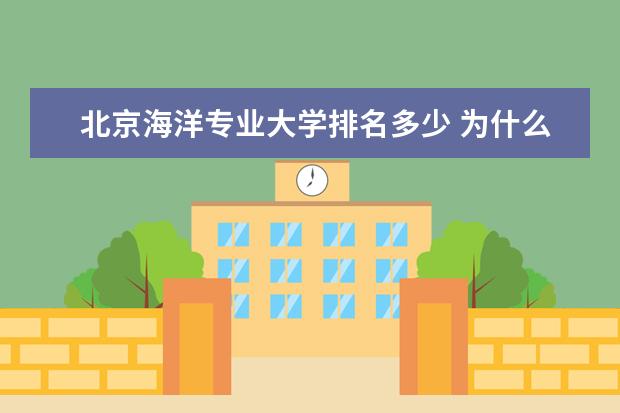 北京海洋专业大学排名多少 为什么有的大学排名很低,录取分数却很高?