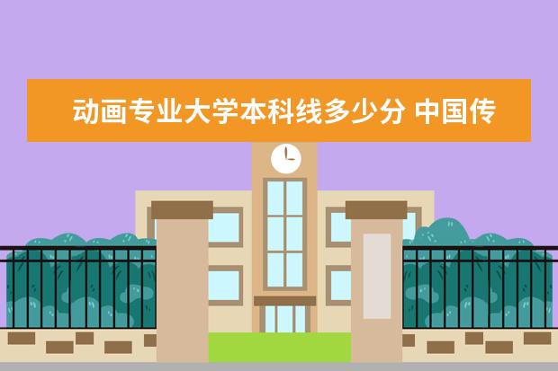 动画专业大学本科线多少分 中国传媒大学分数线多少?