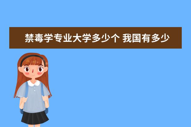 禁毒学专业大学多少个 我国有多少个公安院校设有禁毒学本科专业
