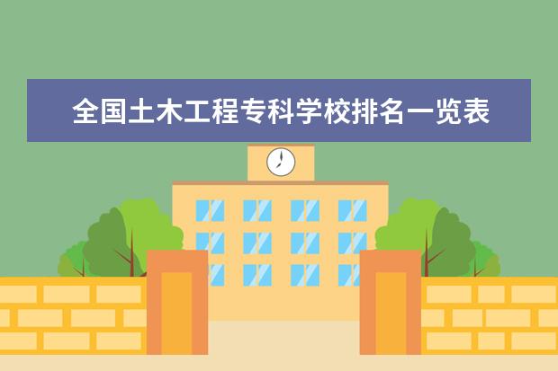 全国土木工程专科学校排名一览表 专科土木工程学校排名