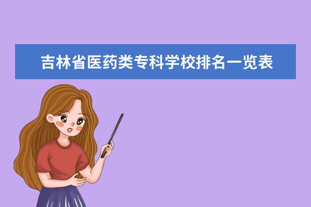 吉林省医药类专科学校排名一览表 吉林医药学院统招专升本可以报考什么专业?