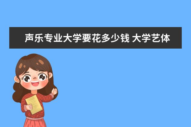 声乐专业大学要花多少钱 大学艺体声乐大概要多少钱学费呢?