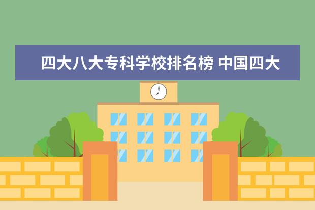 四大八大专科学校排名榜 中国四大工艺学校是哪几所 2个本科2个专科的 - 百度...