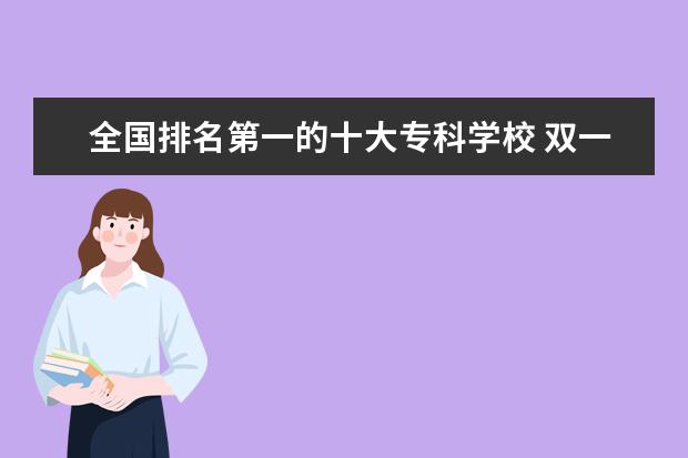 全国排名第一的十大专科学校 双一流专科学校排名全国